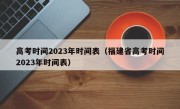 高考时间2023年时间表（福建省高考时间2023年时间表）