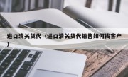 进口清关货代（进口清关货代销售如何找客户）