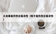 火龙果是热性还是凉性（橙子是热性还是凉性）