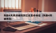 失联4天男孩被找到已无生命体征（失联4天被救出）