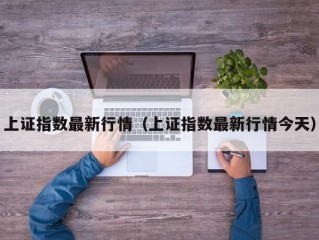 上证指数最新行情（上证指数最新行情今天）