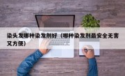 染头发哪种染发剂好（哪种染发剂最安全无害又方便）