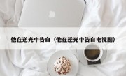 他在逆光中告白（他在逆光中告白电视剧）