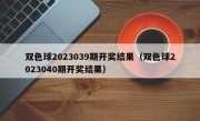 双色球2023039期开奖结果（双色球2023040期开奖结果）