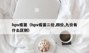 hpv疫苗（hpv疫苗二价,四价,九价有什么区别）