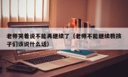 老师哭着说不能再继续了（老师不能继续教孩子们该说什么话）