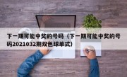 下一期可能中奖的号码（下一期可能中奖的号码2021032期双色球单式）