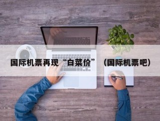 国际机票再现“白菜价”（国际机票吧）