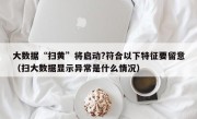 大数据“扫黄”将启动?符合以下特征要留意（扫大数据显示异常是什么情况）