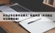 长沙占车位事件当事人：局面失控（长沙路边车位收费标准）