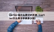 cartier是什么牌子的手表（cartier什么牌子手表多少钱）