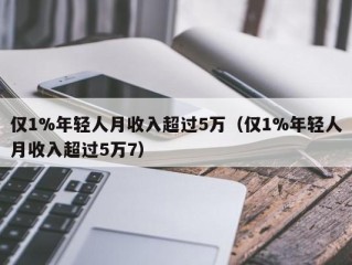 仅1%年轻人月收入超过5万（仅1%年轻人月收入超过5万7）