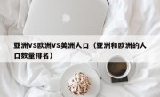 亚洲VS欧洲VS美洲人口（亚洲和欧洲的人口数量排名）