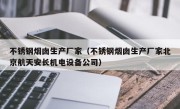 不锈钢烟囱生产厂家（不锈钢烟囱生产厂家北京航天安长机电设备公司）