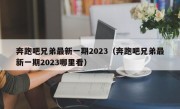 奔跑吧兄弟最新一期2023（奔跑吧兄弟最新一期2023哪里看）