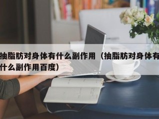 抽脂肪对身体有什么副作用（抽脂肪对身体有什么副作用百度）