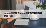 mumu模拟器（mumu模拟器下载的软件在哪个盘）