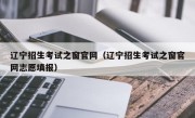 辽宁招生考试之窗官网（辽宁招生考试之窗官网志愿填报）