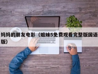 妈妈的朋友电影（姐妹5免费观看完整版国语版）