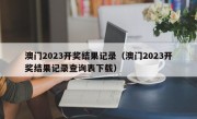 澳门2023开奖结果记录（澳门2023开奖结果记录查询表下载）