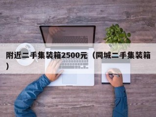 附近二手集装箱2500元（同城二手集装箱）