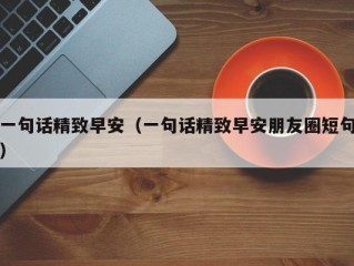 一句话精致早安（一句话精致早安朋友圈短句）