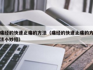 痛经的快速止痛的方法（痛经的快速止痛的方法小妙招）