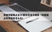 房被邻居霸占女子:胜诉也拿不回房（邻居强占你家地皮怎么办）