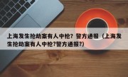 上海发生抢劫案有人中枪？警方通报（上海发生抢劫案有人中枪?警方通报?）