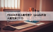 PRADA代言人魔咒神了（prada代言人魔咒神了? ?）