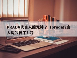 PRADA代言人魔咒神了（prada代言人魔咒神了? ?）