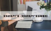 叉车的生产厂家（叉车的生产厂家去哪里找）