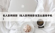 私人影院投影（私人影院投影仪怎么连接手机）