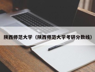 陕西师范大学（陕西师范大学考研分数线）