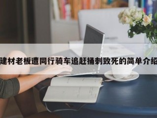 建材老板遭同行骑车追赶捅刺致死的简单介绍