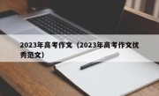 2023年高考作文（2023年高考作文优秀范文）