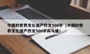 中国的世界文化遗产作文500字（中国的世界文化遗产作文500字兵马俑）