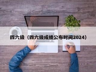 四六级（四六级成绩公布时间2024）