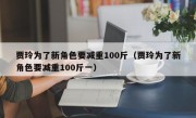 贾玲为了新角色要减重100斤（贾玲为了新角色要减重100斤一）