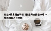 征途2藏宝图查询器（征途藏宝图全攻略25张藏宝图具体坐标）