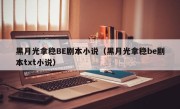 黑月光拿稳BE剧本小说（黑月光拿稳be剧本txt小说）