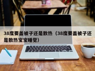 38度要盖被子还是散热（38度要盖被子还是散热宝宝睡觉）