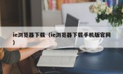 ie浏览器下载（ie浏览器下载手机版官网）