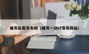 破天私服发布网（破天一剑sf发布网站）