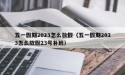 五一假期2023怎么放假（五一假期2023怎么放假23号补班）