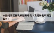 小孩把景区钟乳石敲断带走（发现钟乳石洞怎么办）