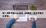 双一流大学是什么意思（我国双一流大学是什么意思）