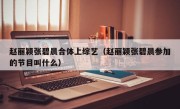 赵丽颖张碧晨合体上综艺（赵丽颖张碧晨参加的节目叫什么）