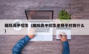 国际高中招生（国际高中招生老师平时做什么）