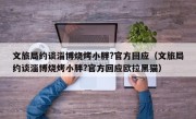 文旅局约谈淄博烧烤小胖?官方回应（文旅局约谈淄博烧烤小胖?官方回应欧拉黑猫）